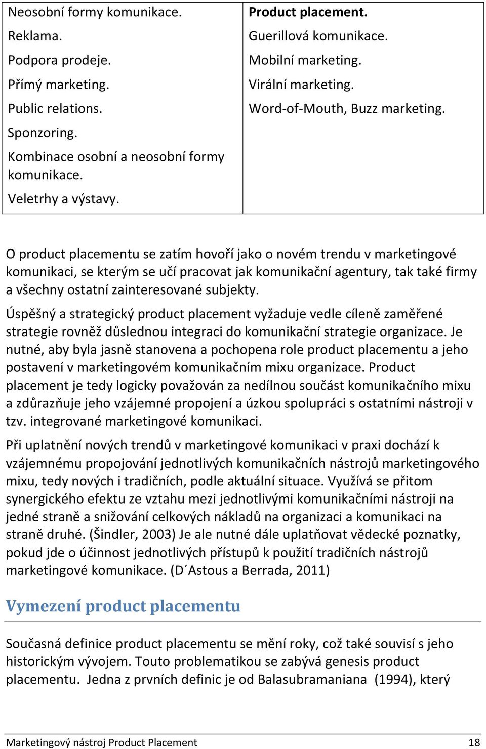 O product placementu se zatím hovoří jako o novém trendu v marketingové komunikaci, se kterým se učí pracovat jak komunikační agentury, tak také firmy a všechny ostatní zainteresované subjekty.