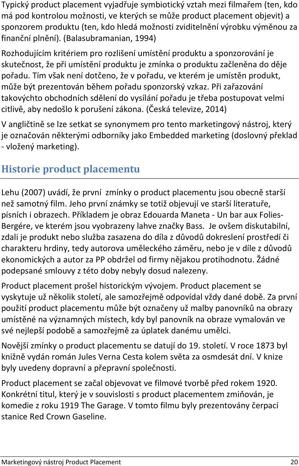 (Balasubramanian, 1994) Rozhodujícím kritériem pro rozlišení umístění produktu a sponzorování je skutečnost, že při umístění produktu je zmínka o produktu začleněna do děje pořadu.