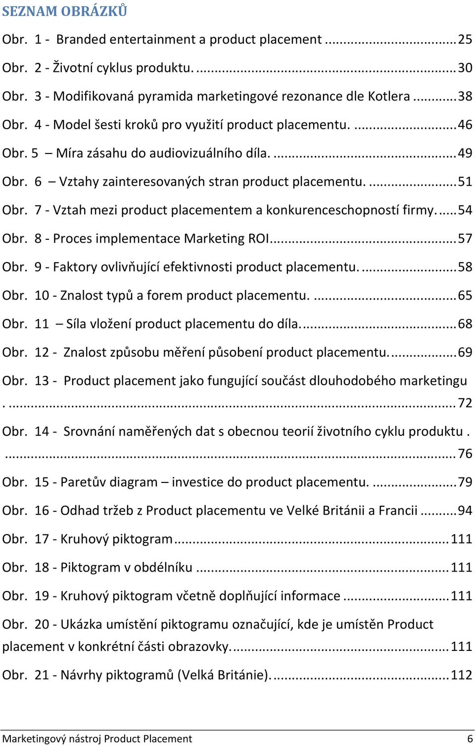 7 Vztah mezi product placementem a konkurenceschopností firmy.... 54 Obr. 8 Proces implementace Marketing ROI... 57 Obr. 9 Faktory ovlivňující efektivnosti product placementu.... 58 Obr.