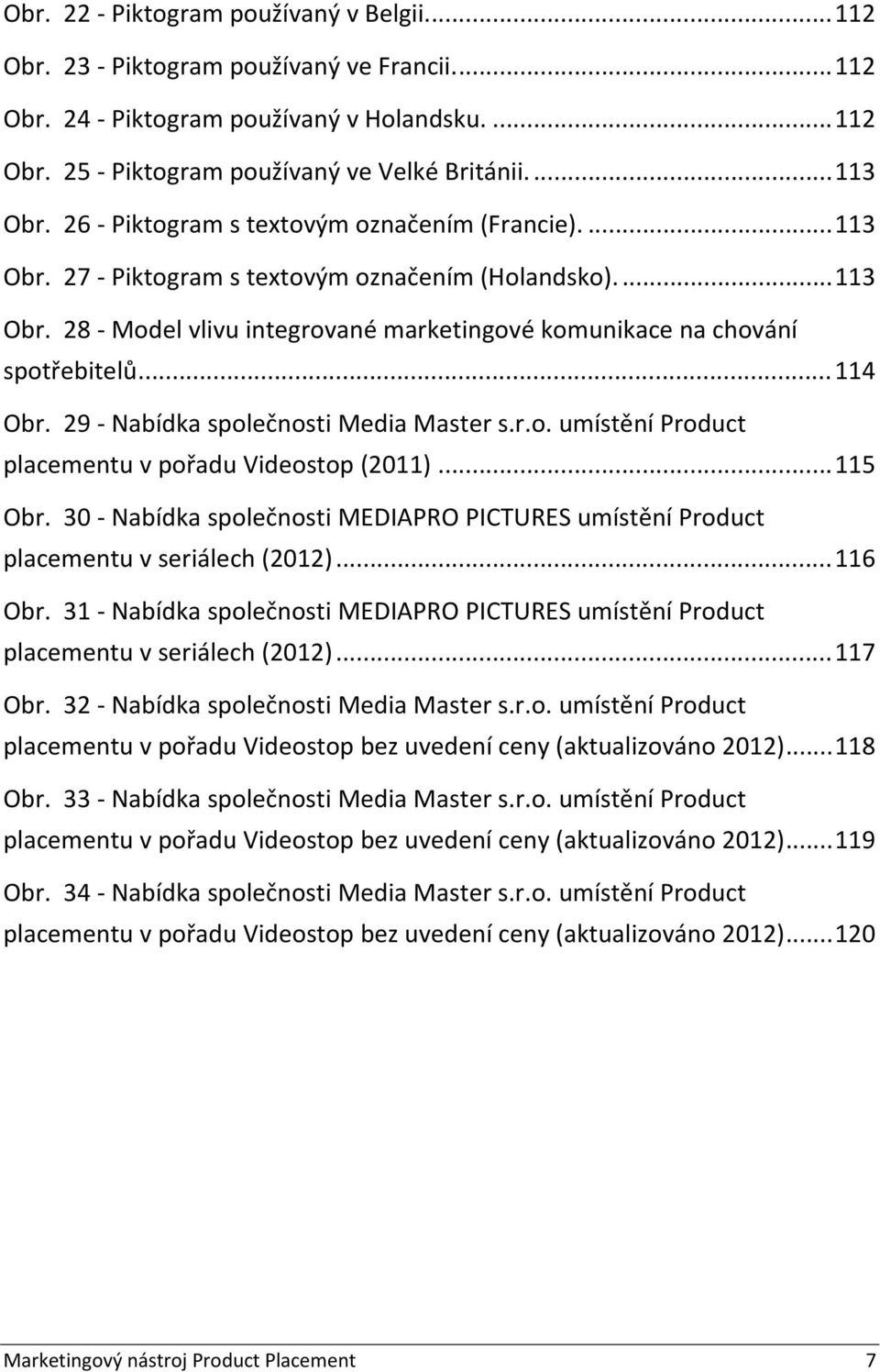 29 Nabídka společnosti Media Master s.r.o. umístění Product placementu v pořadu Videostop (2011)... 115 Obr. 30 Nabídka společnosti MEDIAPRO PICTURES umístění Product placementu v seriálech (2012).