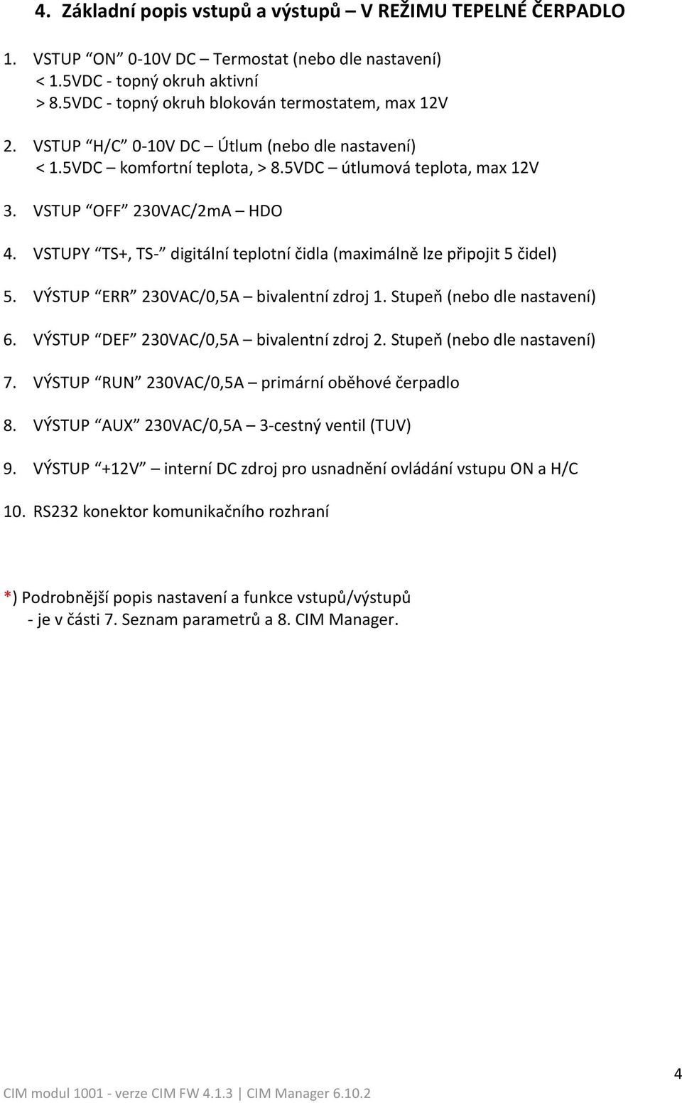 VSTUPY TS+, TS- digitální teplotní čidla (maximálně lze připojit 5 čidel) 5. VÝSTUP ERR 230VAC/0,5A bivalentní zdroj 1. Stupeň (nebo dle nastavení) 6. VÝSTUP DEF 230VAC/0,5A bivalentní zdroj 2.