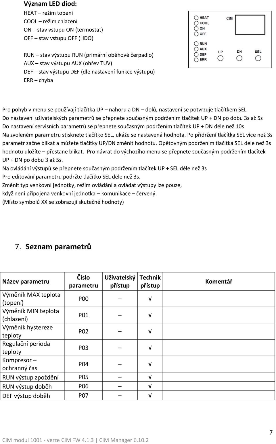 přepnete současným podržením tlačítek UP + DN po dobu 3s až 5s Do nastavení servisních parametrů se přepnete současným podržením tlačítek UP + DN déle než 10s Na zvoleném parametru stisknete tlačítko