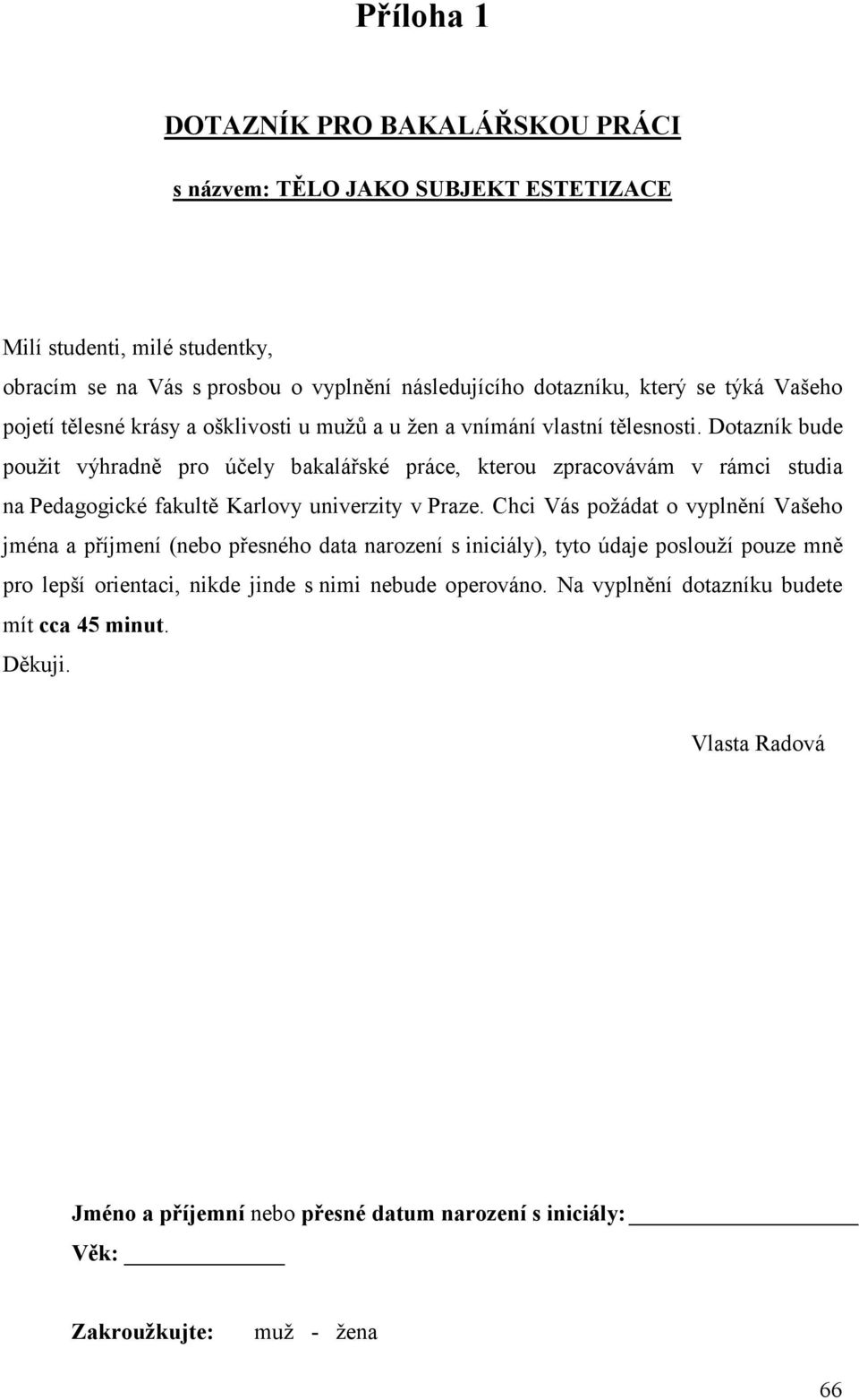 Dotazník bude použit výhradně pro účely bakalářské práce, kterou zpracovávám v rámci studia na Pedagogické fakultě Karlovy univerzity v Praze.