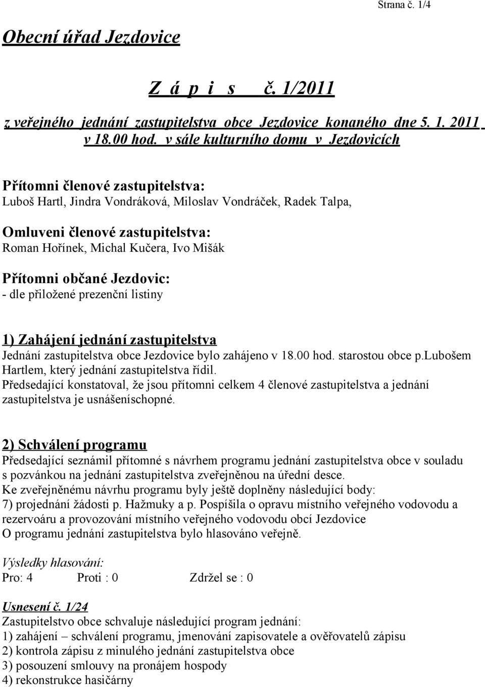 Ivo Mišák Přítomni občané Jezdovic: - dle přiložené prezenční listiny 1) Zahájení jednání zastupitelstva Jednání zastupitelstva obce Jezdovice bylo zahájeno v 18.00 hod. starostou obce p.