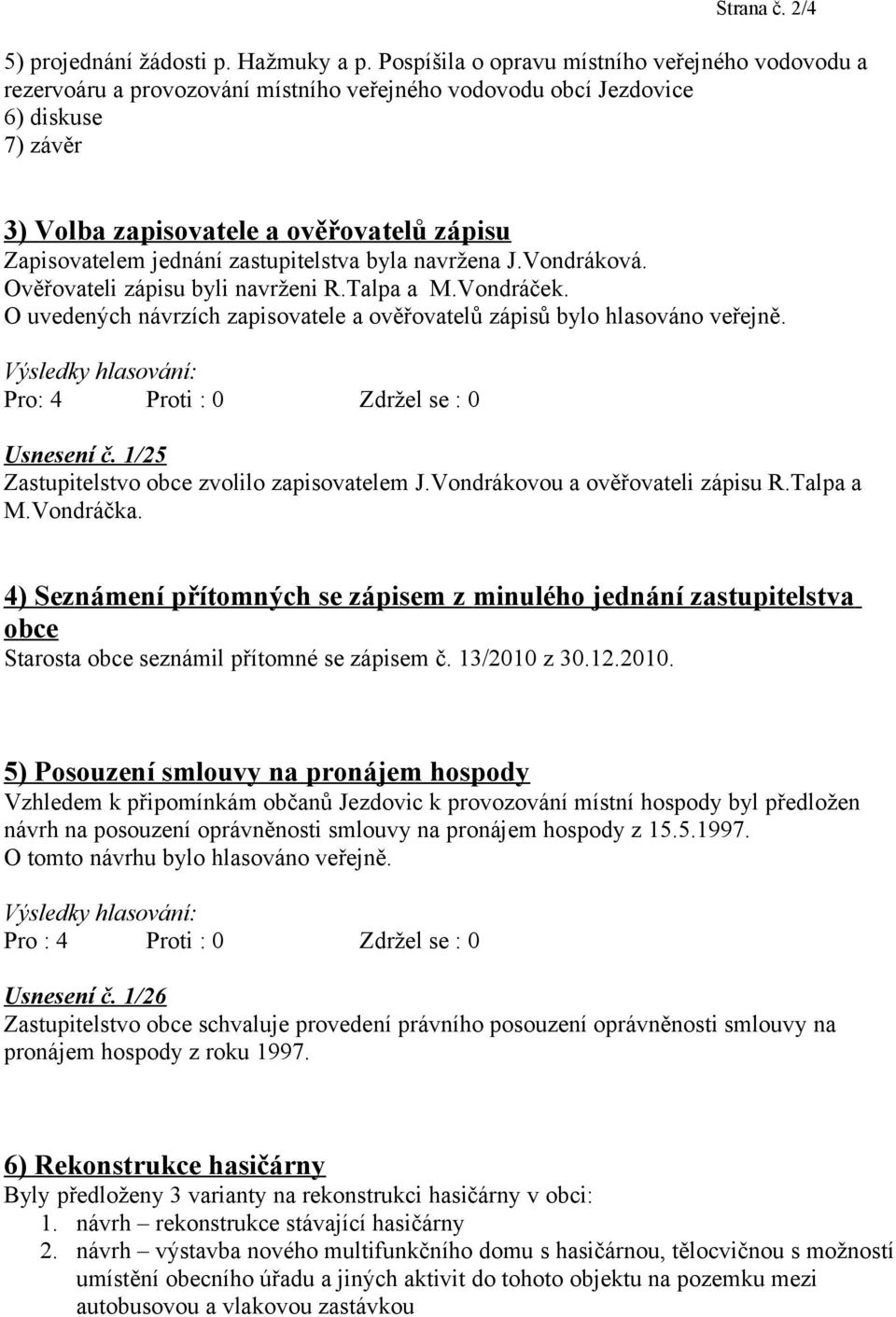 jednání zastupitelstva byla navržena J.Vondráková. Ověřovateli zápisu byli navrženi R.Talpa a M.Vondráček. O uvedených návrzích zapisovatele a ověřovatelů zápisů bylo hlasováno veřejně.