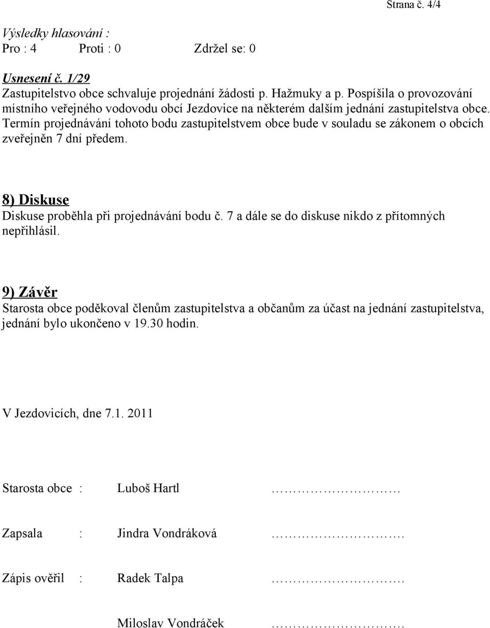 Termín projednávání tohoto bodu zastupitelstvem obce bude v souladu se zákonem o obcích zveřejněn 7 dní předem. 8) Diskuse Diskuse proběhla při projednávání bodu č.