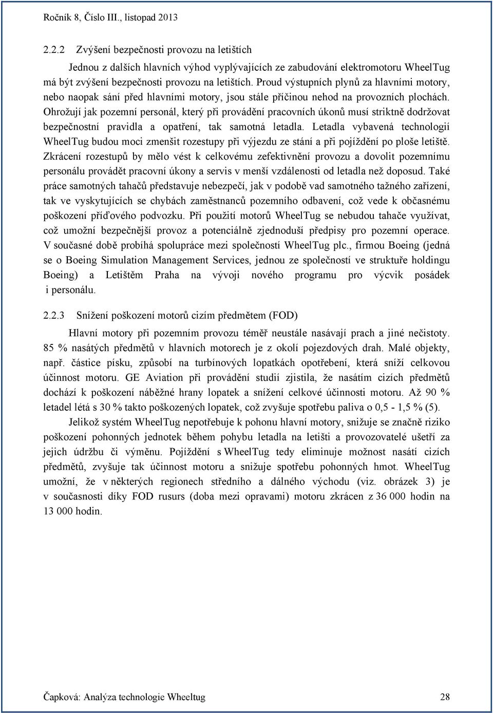 Ohrožují jak pozemní personál, který při provádění pracovních úkonů musí striktně dodržovat bezpečnostní pravidla a opatření, tak samotná letadla.