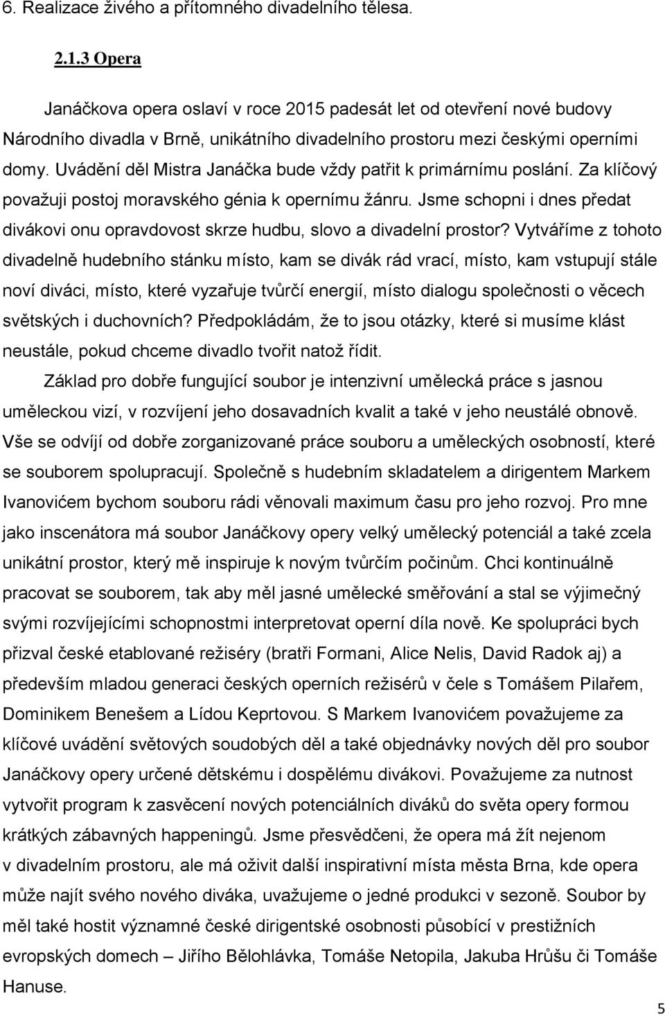 Uvádění děl Mistra Janáčka bude vždy patřit k primárnímu poslání. Za klíčový považuji postoj moravského génia k opernímu žánru.