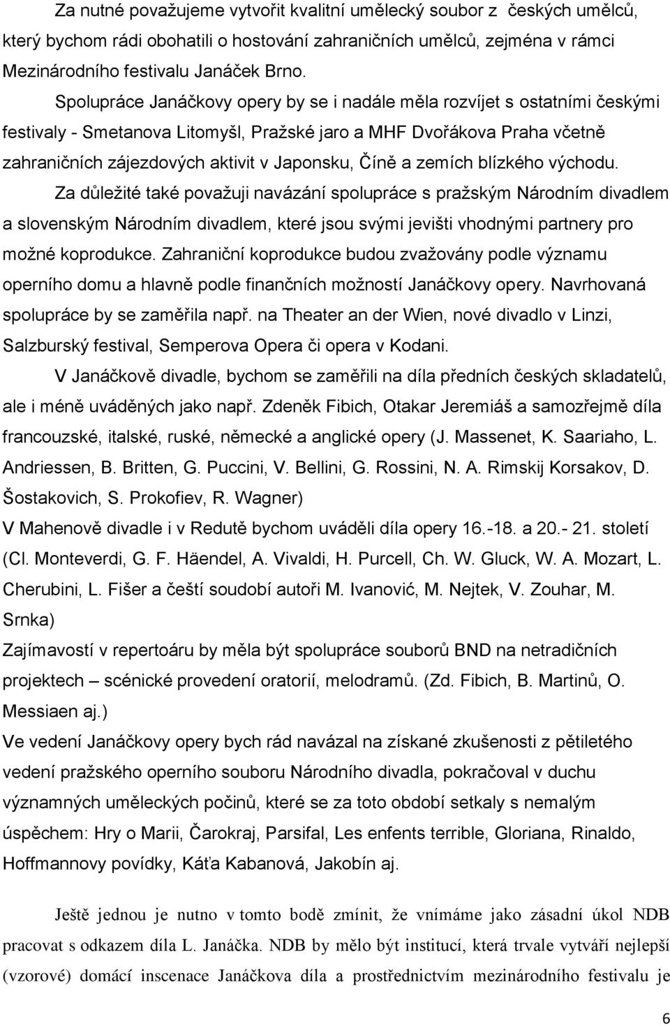 a zemích blízkého východu. Za důležité také považuji navázání spolupráce s pražským Národním divadlem a slovenským Národním divadlem, které jsou svými jevišti vhodnými partnery pro možné koprodukce.