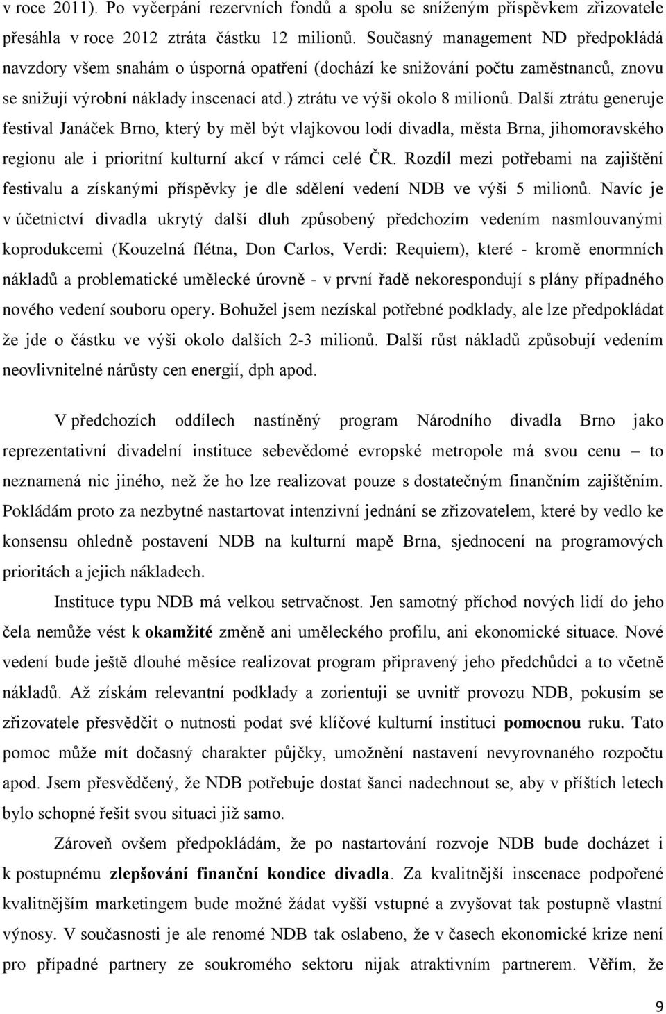 Další ztrátu generuje festival Janáček Brno, který by měl být vlajkovou lodí divadla, města Brna, jihomoravského regionu ale i prioritní kulturní akcí v rámci celé ČR.