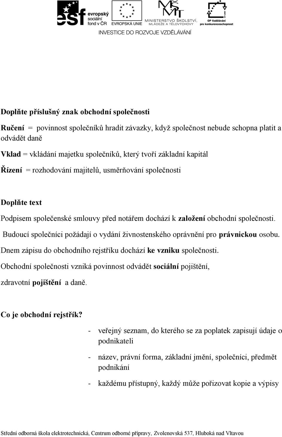 Budoucí společníci požádají o vydání živnostenského oprávnění pro právnickou osobu. Dnem zápisu do obchodního rejstříku dochází ke vzniku společnosti.