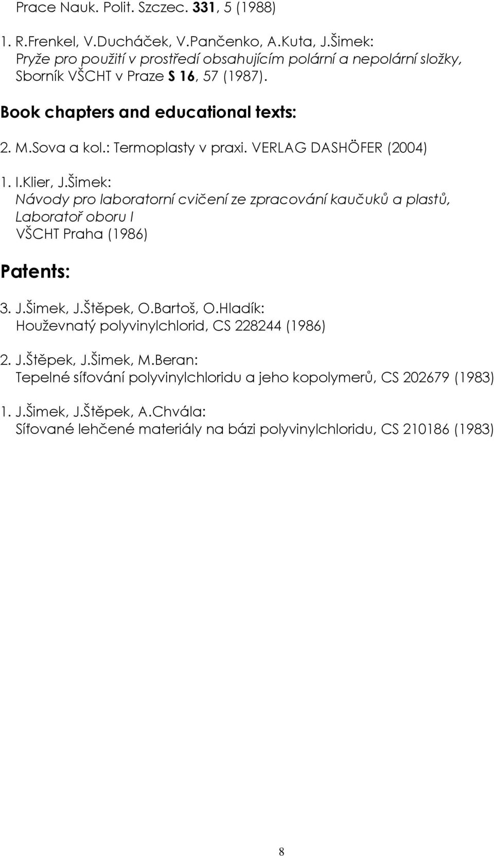 : Termoplasty v praxi. VERLAG DASHÖFER (2004) 1. I.Klier, J.Šimek: Návody pro laboratorní cvičení ze zpracování kaučuků a plastů, Laboratoř oboru I VŠCHT Praha (1986) Patents: 3. J.Šimek, J.