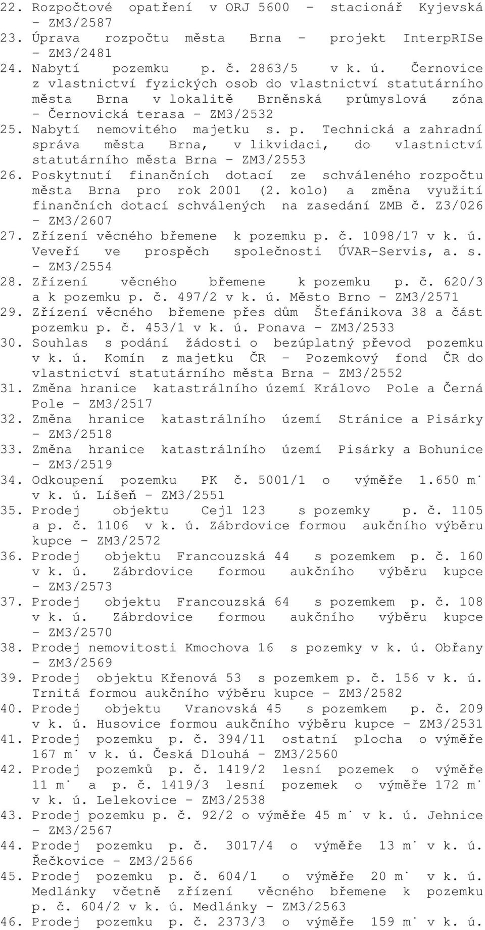 ůmyslová zóna - Černovická terasa - ZM3/2532 25. Nabytí nemovitého majetku s. p. Technická a zahradní správa města Brna, v likvidaci, do vlastnictví statutárního města Brna - ZM3/2553 26.