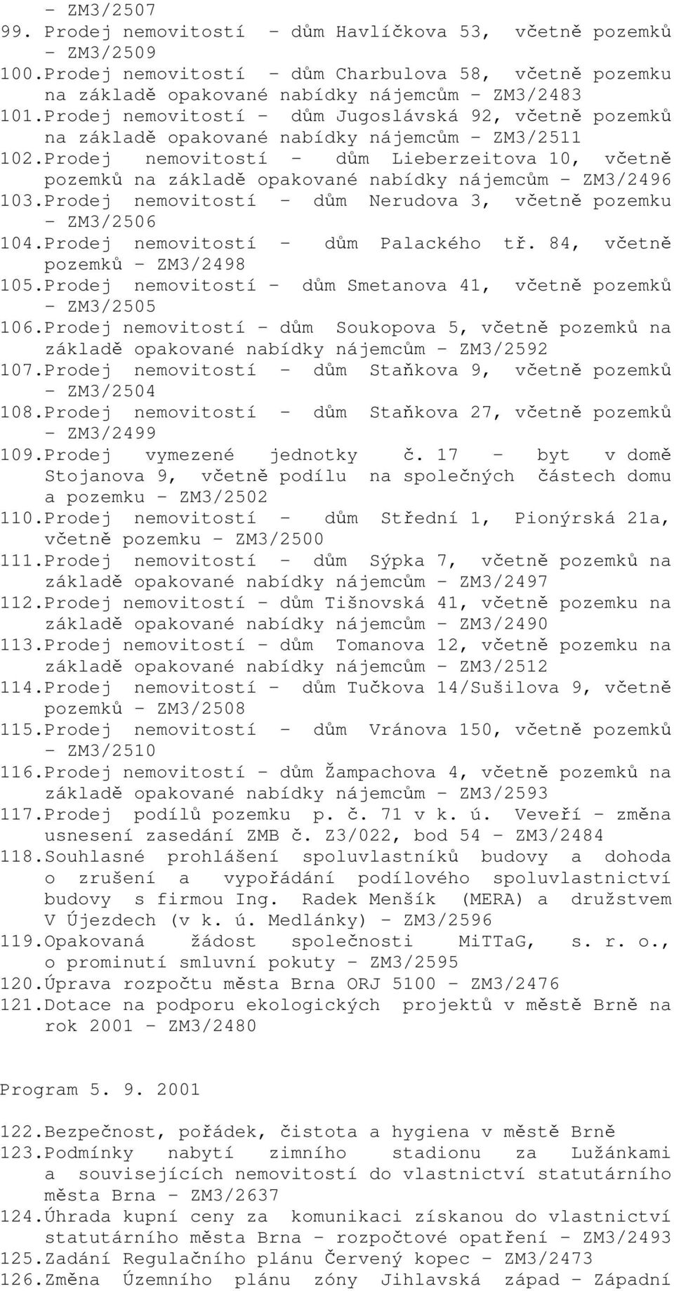 Prodej nemovitostí - dům Lieberzeitova 10, včetně pozemků na základě opakované nabídky nájemcům - ZM3/2496 103.Prodej nemovitostí - dům Nerudova 3, včetně pozemku - ZM3/2506 104.