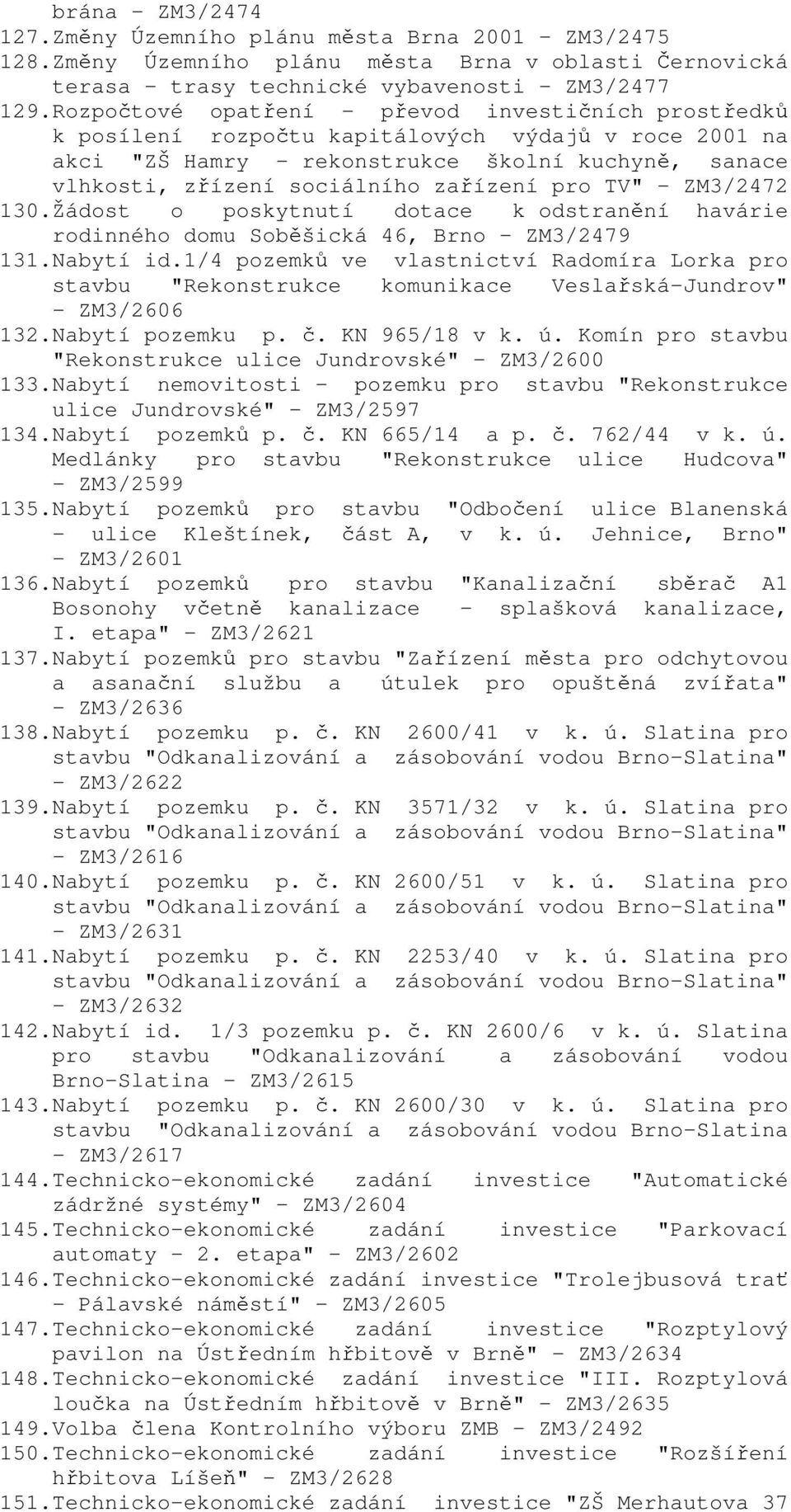 pro TV" - ZM3/2472 130.Žádost o poskytnutí dotace k odstranění havárie rodinného domu Soběšická 46, Brno - ZM3/2479 131.Nabytí id.