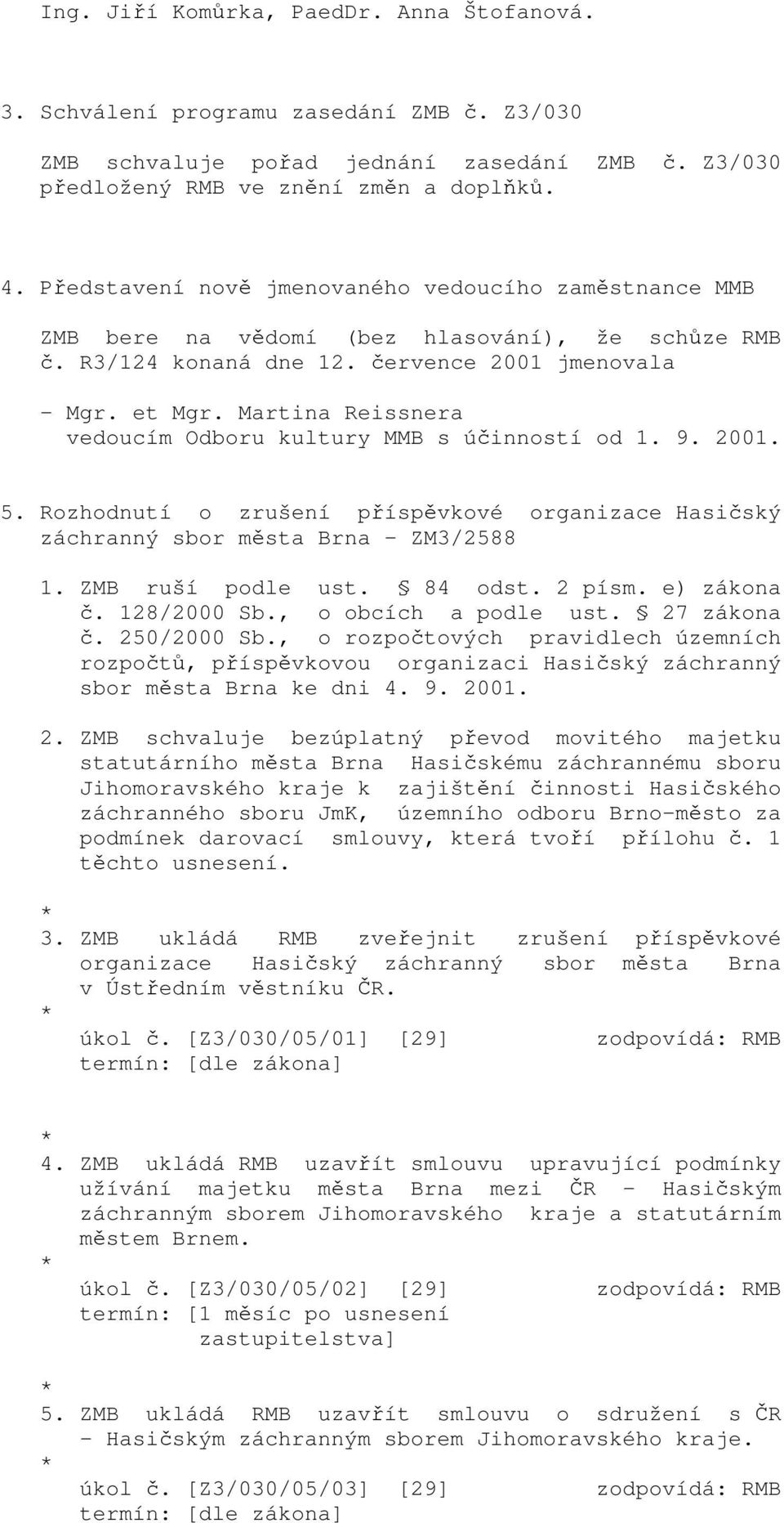 Martina Reissnera vedoucím Odboru kultury MMB s účinností od 1. 9. 2001. 5. Rozhodnutí o zrušení příspěvkové organizace Hasičský záchranný sbor města Brna - ZM3/2588 1. ZMB ruší podle ust. 84 odst.