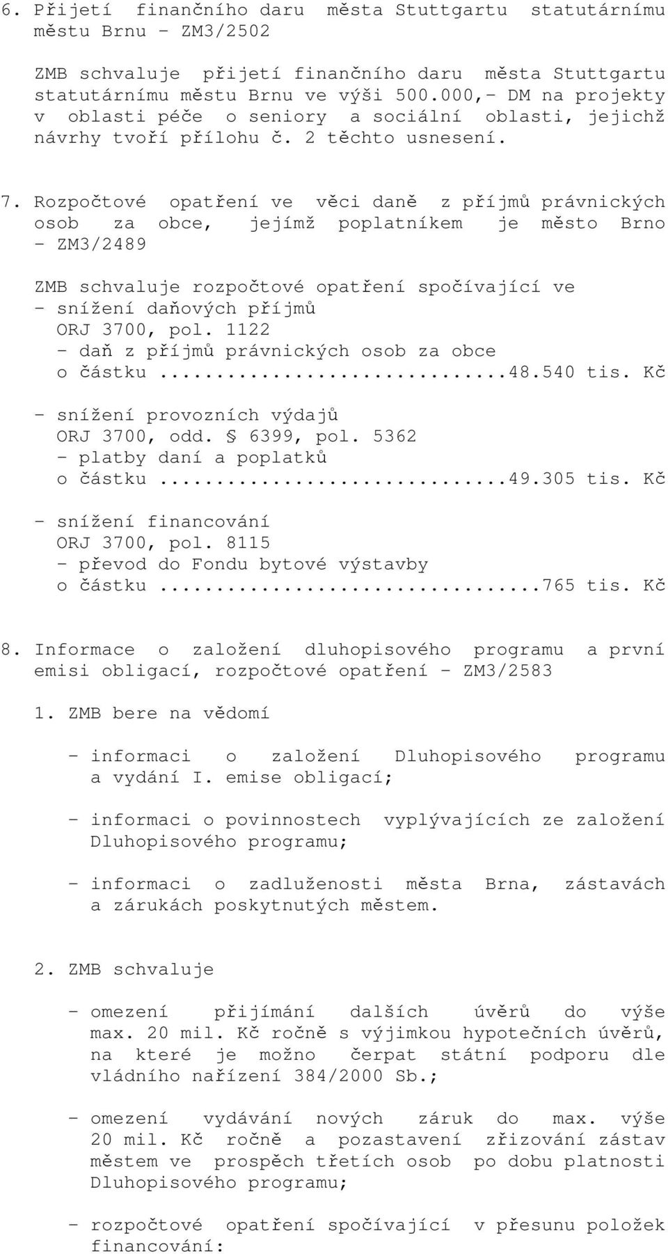 Rozpočtové opatření ve věci daně z příjmů právnických osob za obce, jejímž poplatníkem je město Brno - ZM3/2489 ZMB schvaluje rozpočtové opatření spočívající ve - snížení daňových příjmů ORJ 3700,