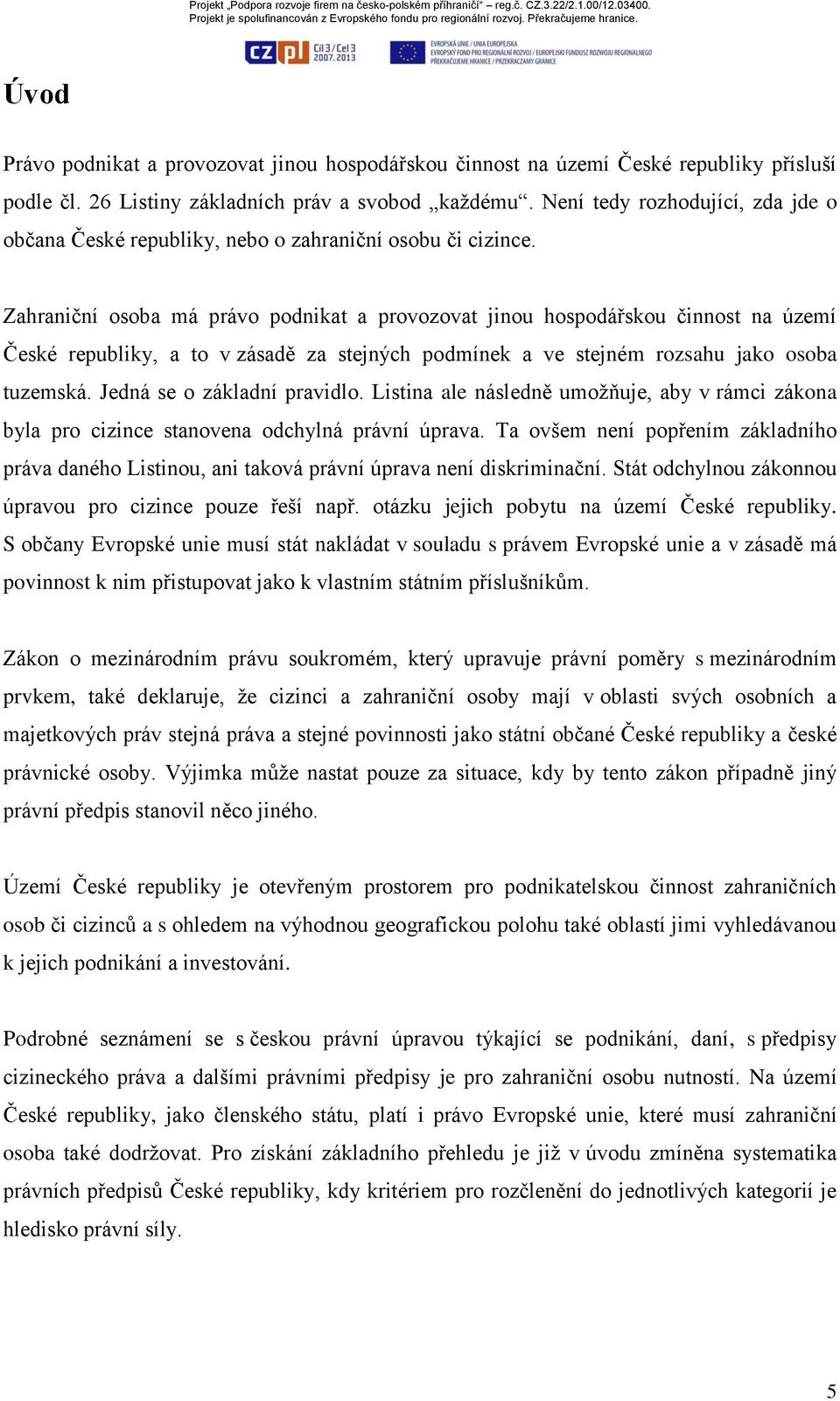 Zahraniční osoba má právo podnikat a provozovat jinou hospodářskou činnost na území České republiky, a to v zásadě za stejných podmínek a ve stejném rozsahu jako osoba tuzemská.