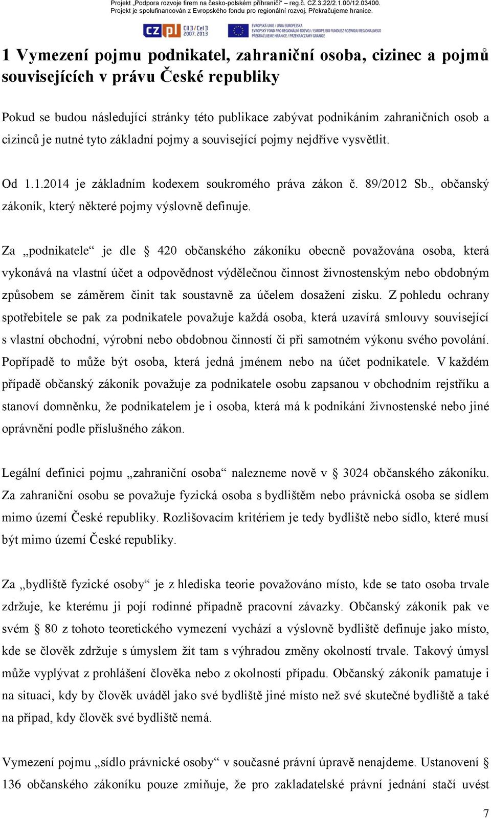 Za podnikatele je dle 420 občanského zákoníku obecně považována osoba, která vykonává na vlastní účet a odpovědnost výdělečnou činnost živnostenským nebo obdobným způsobem se záměrem činit tak