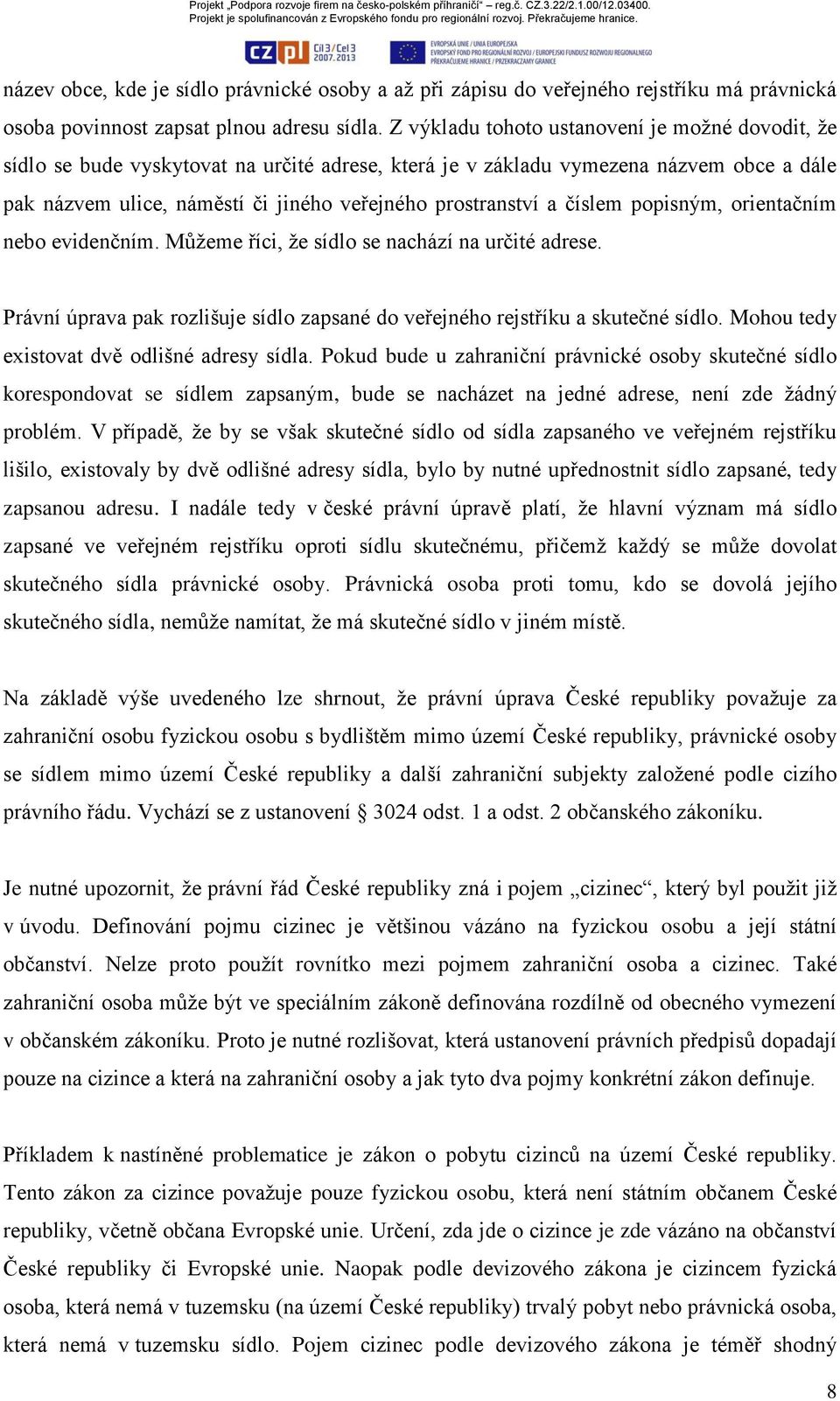 číslem popisným, orientačním nebo evidenčním. Můžeme říci, že sídlo se nachází na určité adrese. Právní úprava pak rozlišuje sídlo zapsané do veřejného rejstříku a skutečné sídlo.