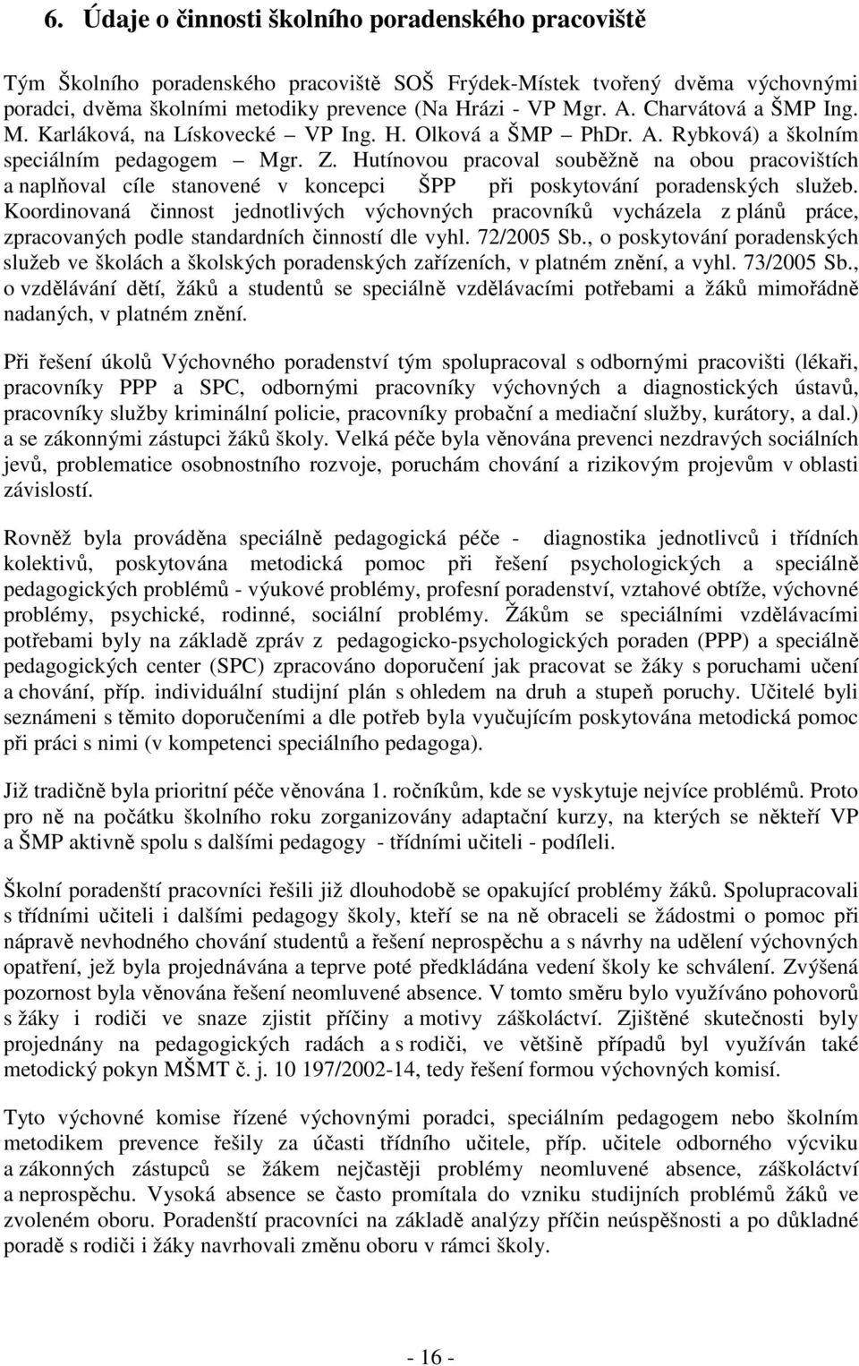 Hutínovou pracoval souběžně na obou pracovištích a naplňoval cíle stanovené v koncepci ŠPP při poskytování poradenských služeb.
