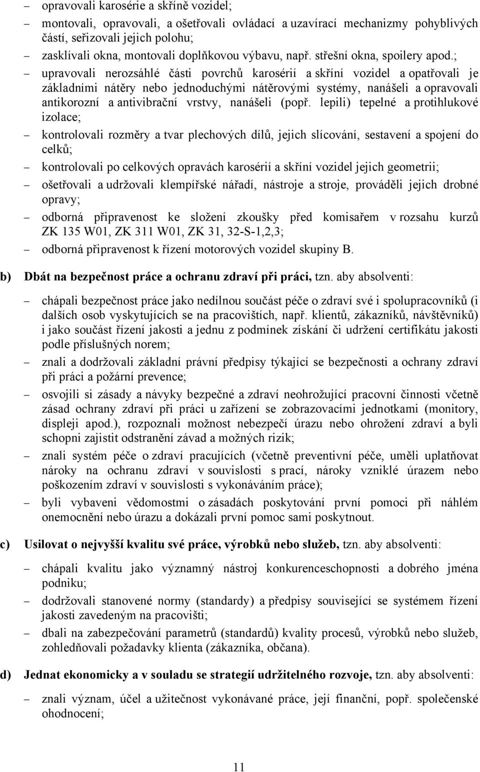 ; upravovali nerozsáhlé části povrchů karosérií a skříní vozidel a opatřovali je základními nátěry nebo jednoduchými nátěrovými systémy, nanášeli a opravovali antikorozní a antivibrační vrstvy,