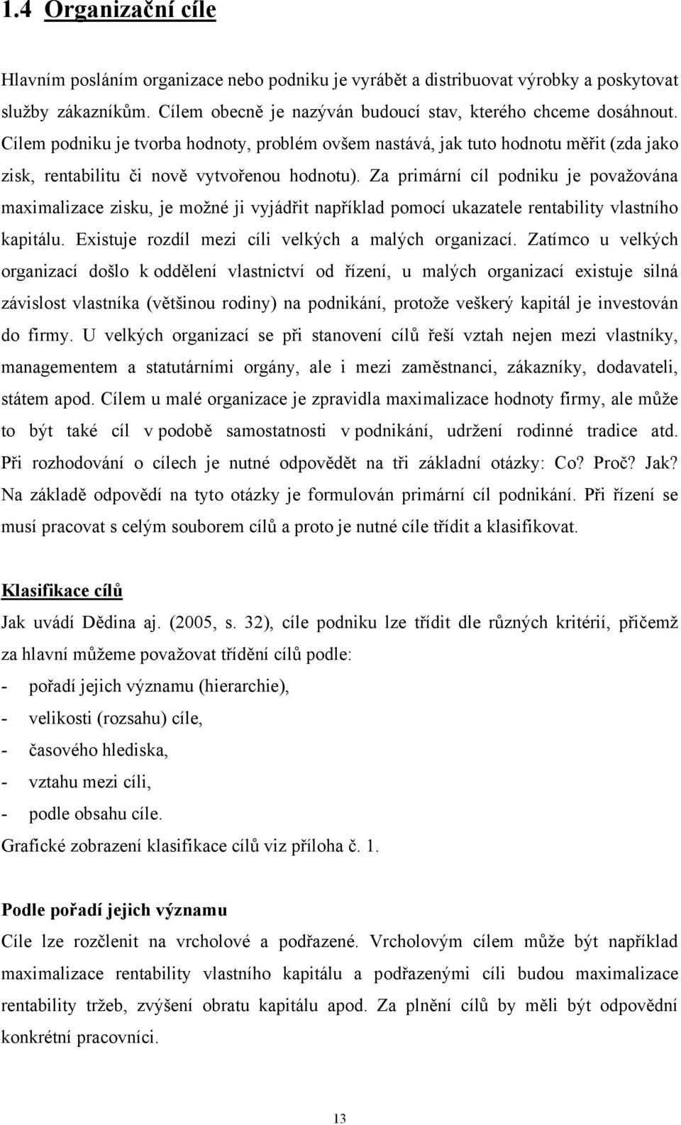 Za primární cíl podniku je považována maximalizace zisku, je možné ji vyjádřit například pomocí ukazatele rentability vlastního kapitálu. Existuje rozdíl mezi cíli velkých a malých organizací.