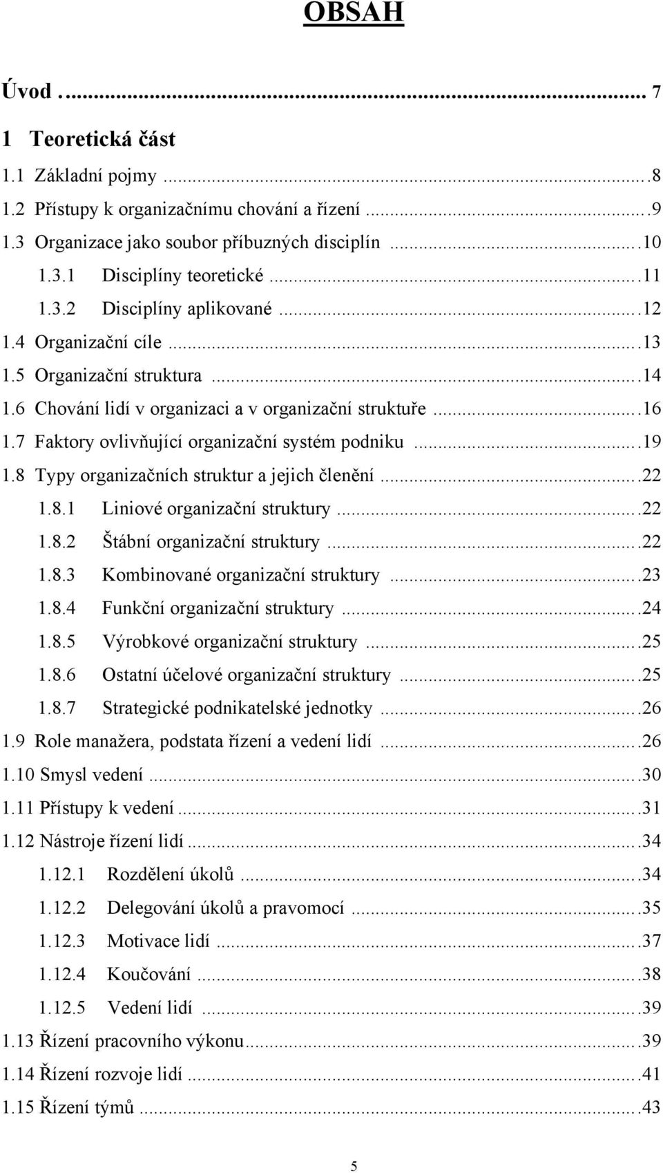 8 Typy organizačních struktur a jejich členění...22 1.8.1 Liniové organizační struktury...22 1.8.2 Štábní organizační struktury...22 1.8.3 Kombinované organizační struktury...23 1.8.4 Funkční organizační struktury.