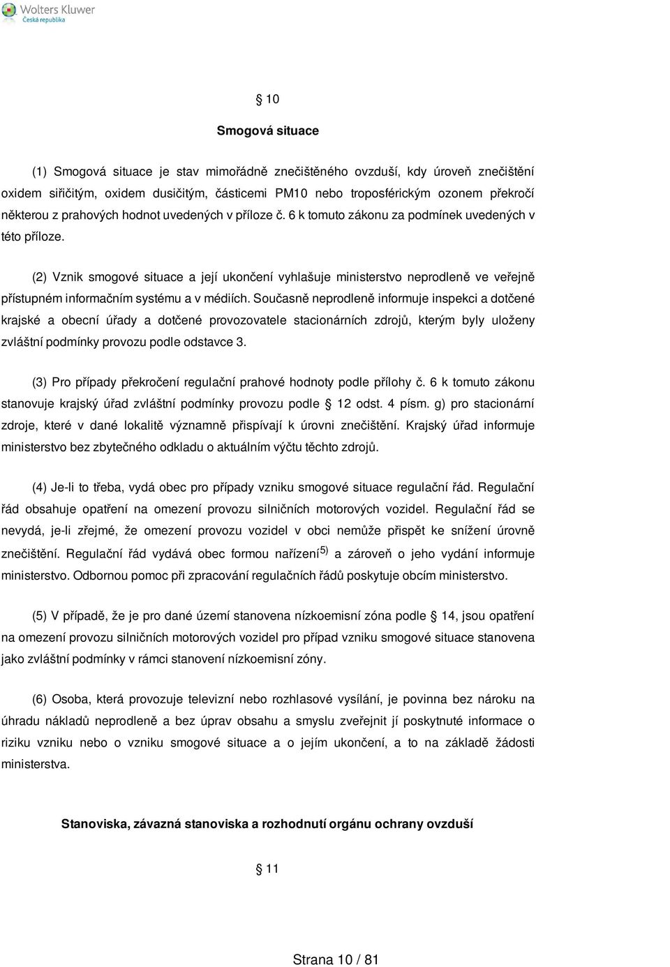 (2) Vznik smogové situace a její ukončení vyhlašuje ministerstvo neprodleně ve veřejně přístupném informačním systému a v médiích.