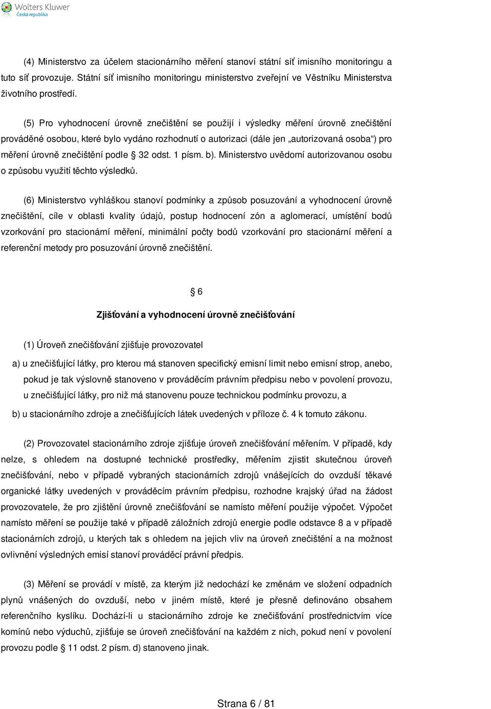 (5) Pro vyhodnocení úrovně znečištění se použijí i výsledky měření úrovně znečištění prováděné osobou, které bylo vydáno rozhodnutí o autorizaci (dále jen autorizovaná osoba ) pro měření úrovně