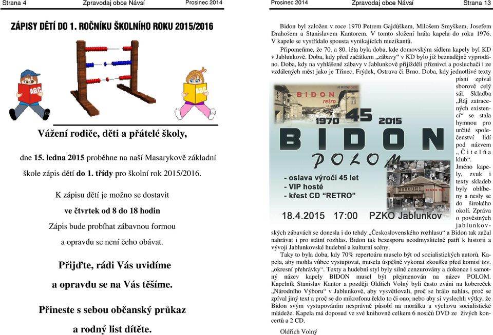 K zápisu dětí je možno se dostavit ve čtvrtek od 8 do 18 hodin Zápis bude probíhat zábavnou formou a opravdu se není čeho obávat. Přijďte, rádi Vás uvidíme a opravdu se na Vás těšíme.