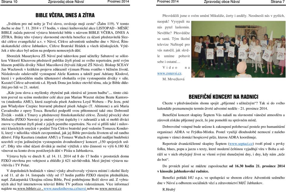 Brány této výstavy slavnostně otevřela benefice za účasti představitelů Slezské církve evangelické a.v. v Návsí, Církve adventistů sedmého dne v Návsí, Římskokatolické církve Jablunkov, Církve Bratrské Hrádek a všech účinkujících.