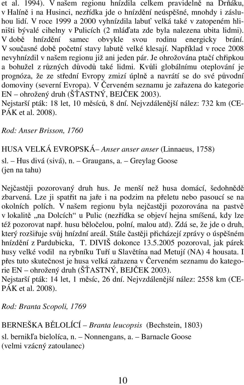 V současné době početní stavy labutě velké klesají. Například v roce 2008 nevyhnízdil v našem regionu již ani jeden pár. Je ohrožována ptačí chřipkou a bohužel z různých důvodů také lidmi.