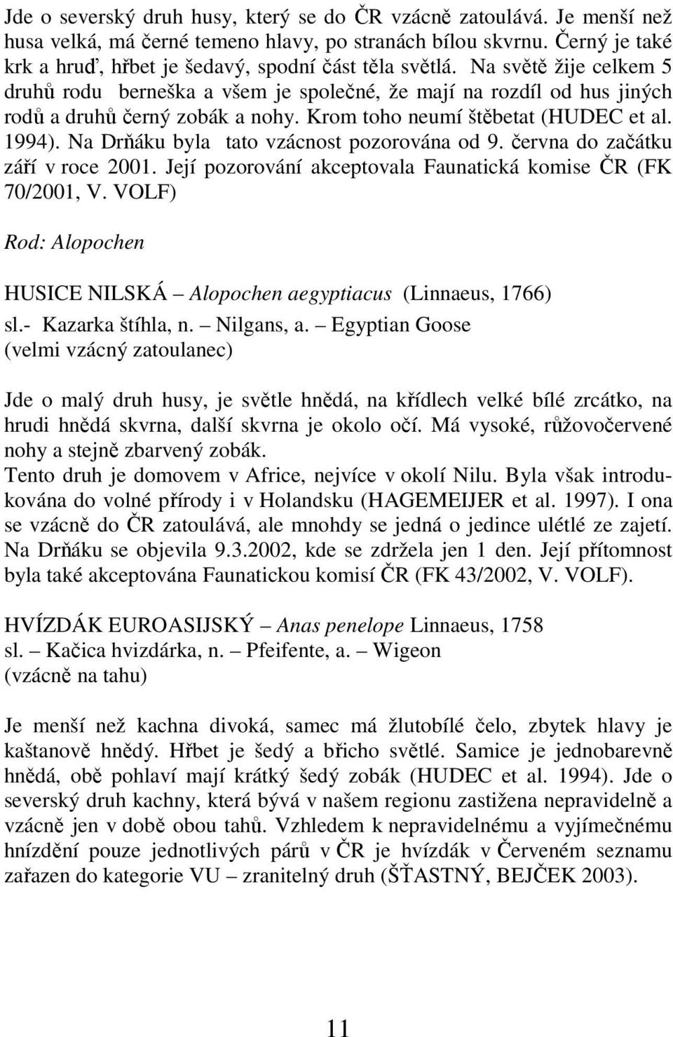 Na Drňáku byla tato vzácnost pozorována od 9. června do začátku září v roce 2001. Její pozorování akceptovala Faunatická komise ČR (FK 70/2001, V.