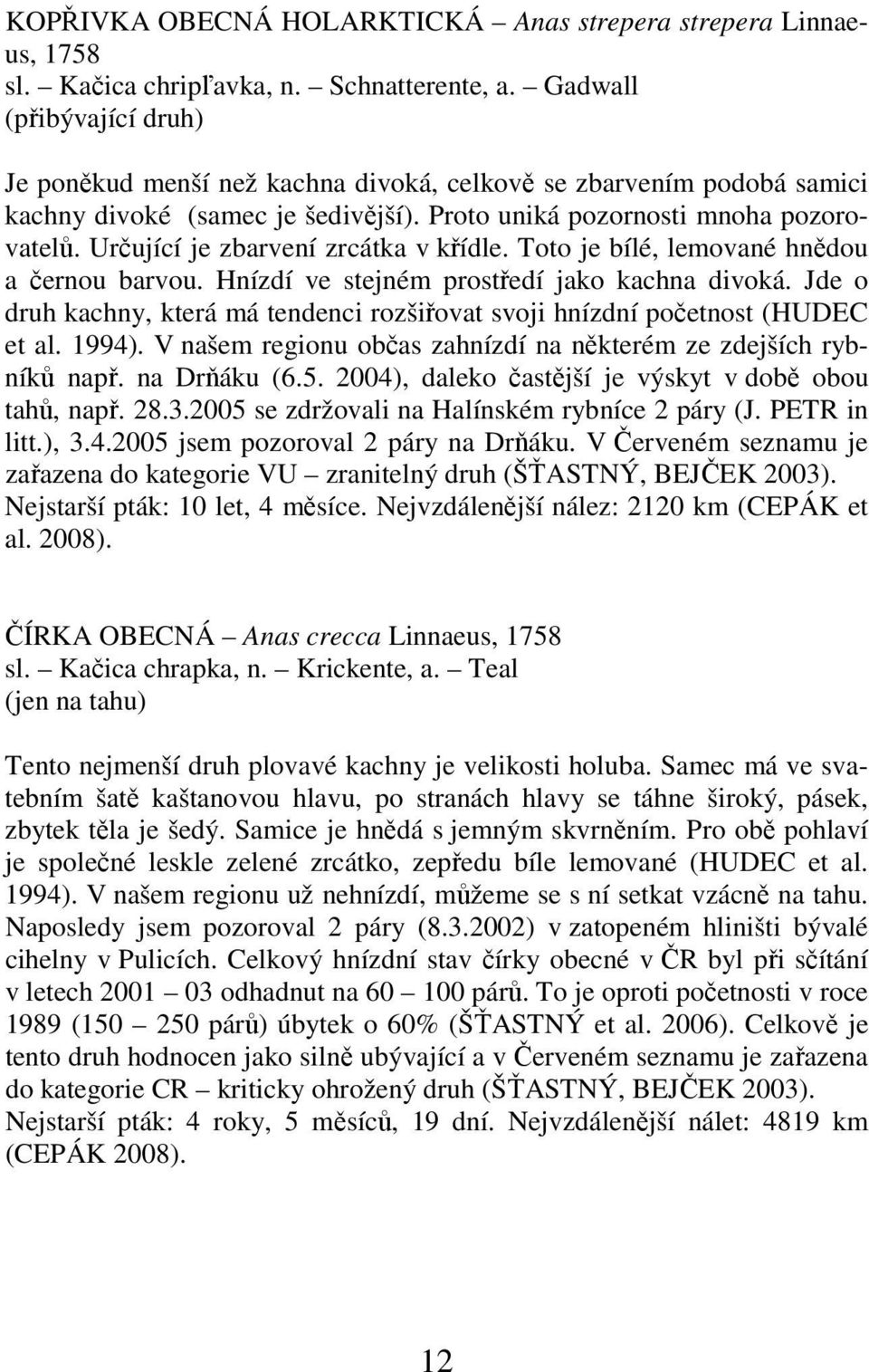 Určující je zbarvení zrcátka v křídle. Toto je bílé, lemované hnědou a černou barvou. Hnízdí ve stejném prostředí jako kachna divoká.