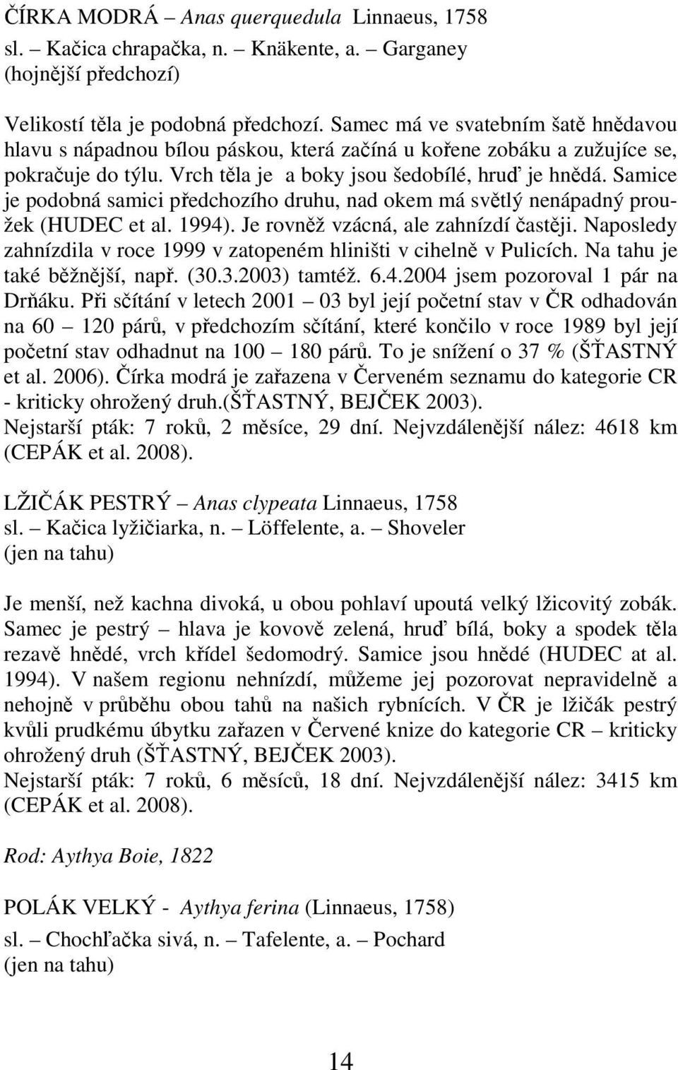 Samice je podobná samici předchozího druhu, nad okem má světlý nenápadný proužek (HUDEC et al. 1994). Je rovněž vzácná, ale zahnízdí častěji.