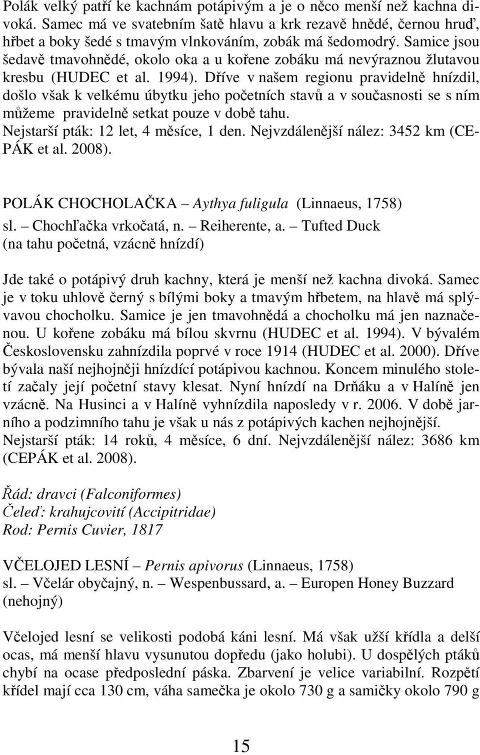 Dříve v našem regionu pravidelně hnízdil, došlo však k velkému úbytku jeho početních stavů a v současnosti se s ním můžeme pravidelně setkat pouze v době tahu. Nejstarší pták: 12 let, 4 měsíce, 1 den.