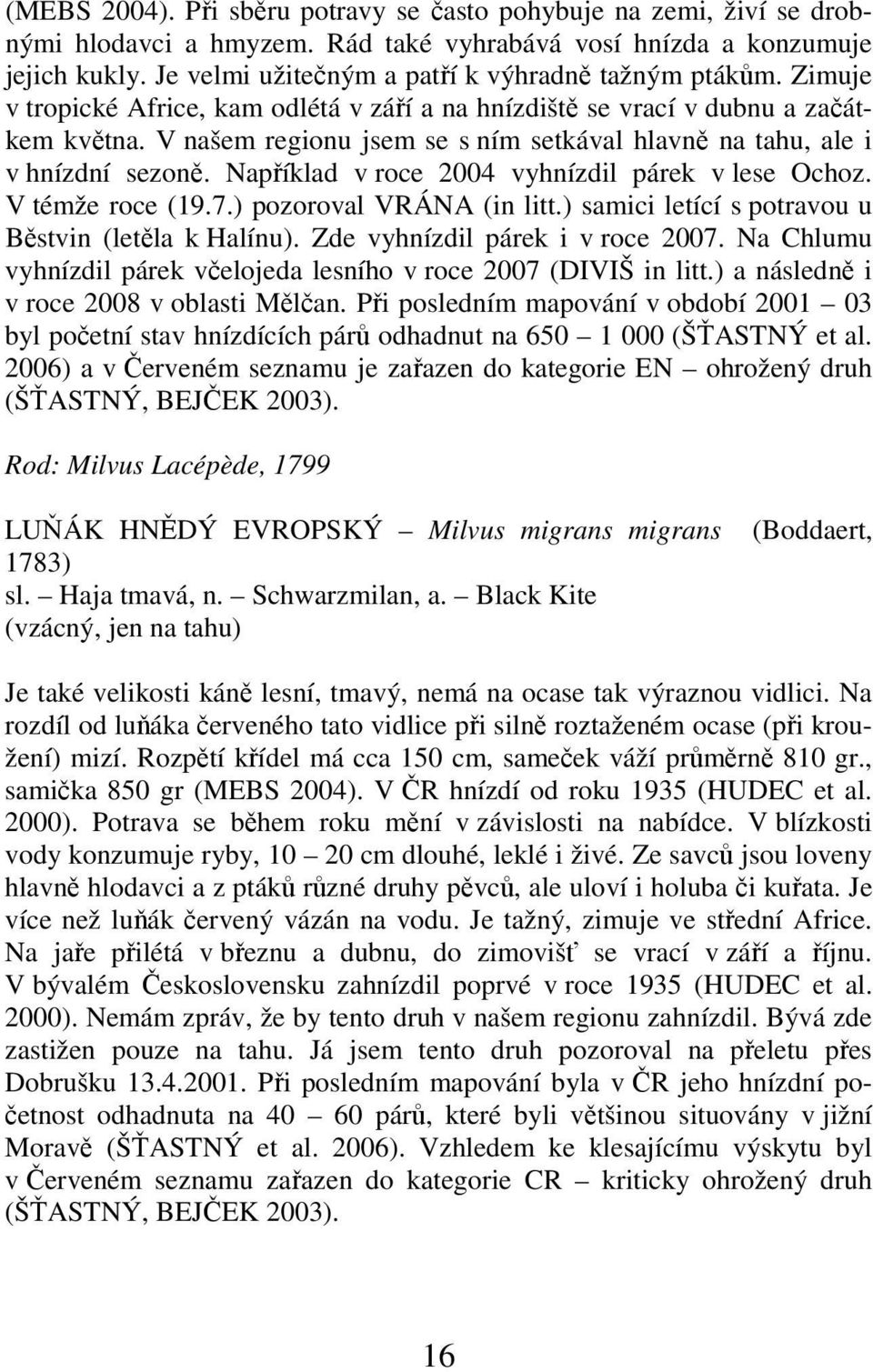 V našem regionu jsem se s ním setkával hlavně na tahu, ale i v hnízdní sezoně. Například v roce 2004 vyhnízdil párek v lese Ochoz. V témže roce (19.7.) pozoroval VRÁNA (in litt.