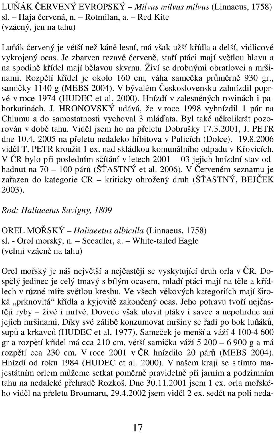 Je zbarven rezavě červeně, staří ptáci mají světlou hlavu a na spodině křídel mají bělavou skvrnu. Živí se drobnými obratlovci a mršinami. Rozpětí křídel je okolo 160 cm, váha samečka průměrně 930 gr.