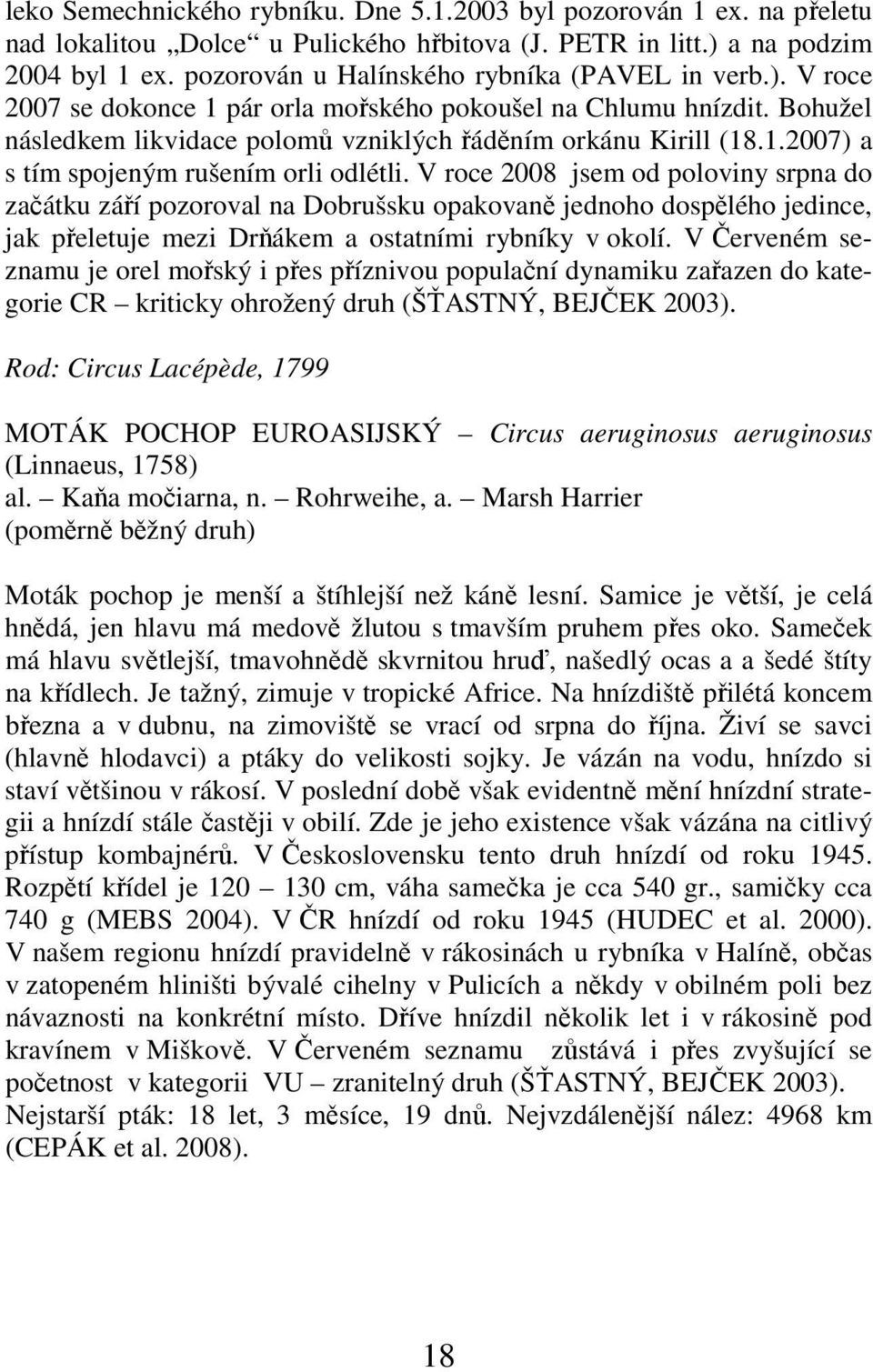 V roce 2008 jsem od poloviny srpna do začátku září pozoroval na Dobrušsku opakovaně jednoho dospělého jedince, jak přeletuje mezi Drňákem a ostatními rybníky v okolí.