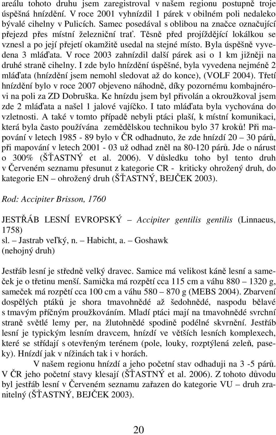 Byla úspěšně vyvedena 3 mláďata. V roce 2003 zahnízdil další párek asi o 1 km jižněji na druhé straně cihelny.