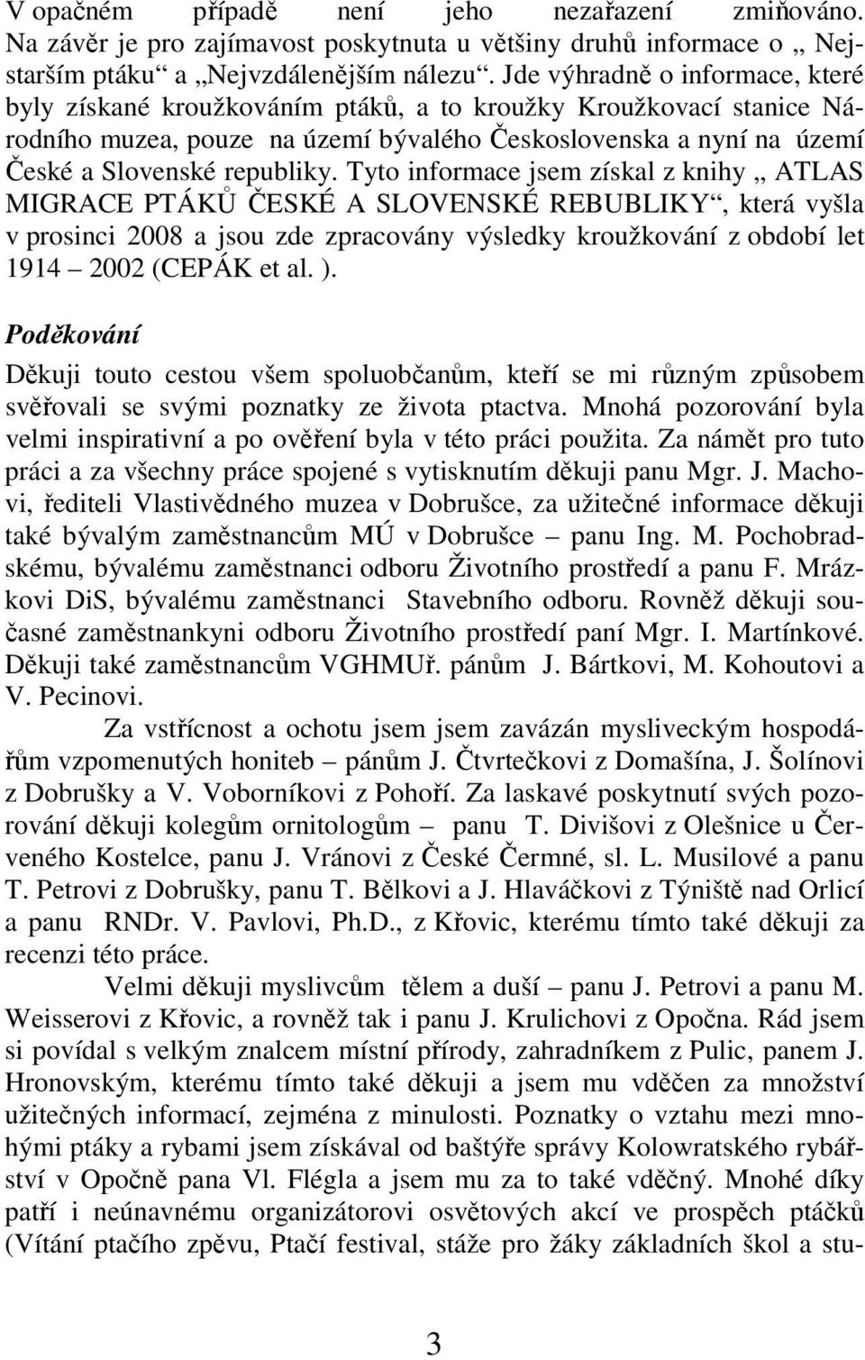 Tyto informace jsem získal z knihy ATLAS MIGRACE PTÁKŮ ČESKÉ A SLOVENSKÉ REBUBLIKY, která vyšla v prosinci 2008 a jsou zde zpracovány výsledky kroužkování z období let 1914 2002 (CEPÁK et al. ).