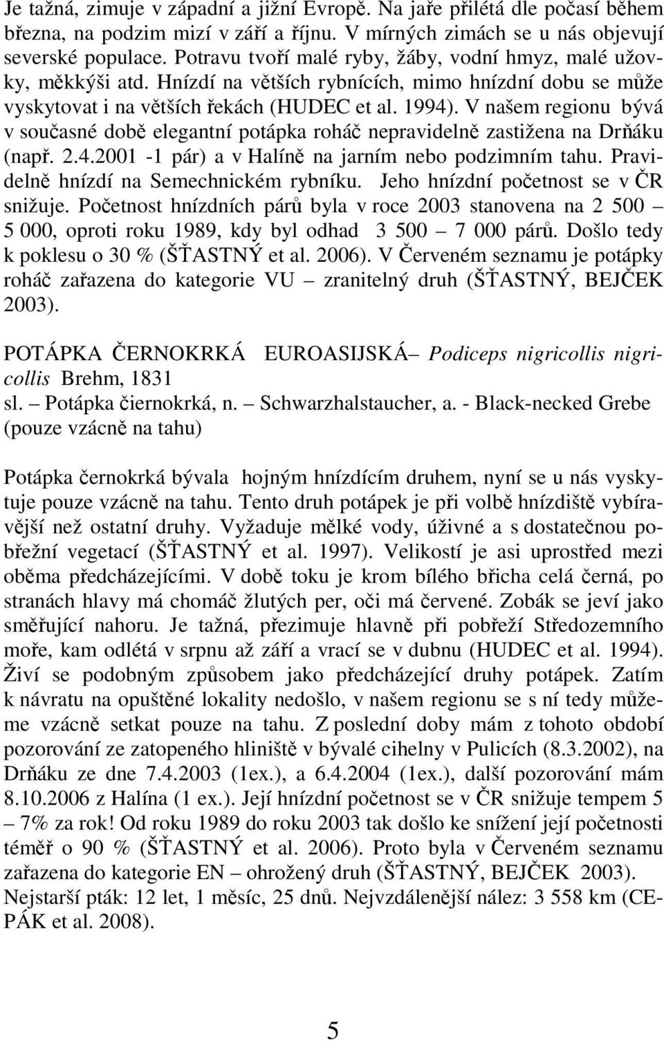 V našem regionu bývá v současné době elegantní potápka roháč nepravidelně zastižena na Drňáku (např. 2.4.2001-1 pár) a v Halíně na jarním nebo podzimním tahu.