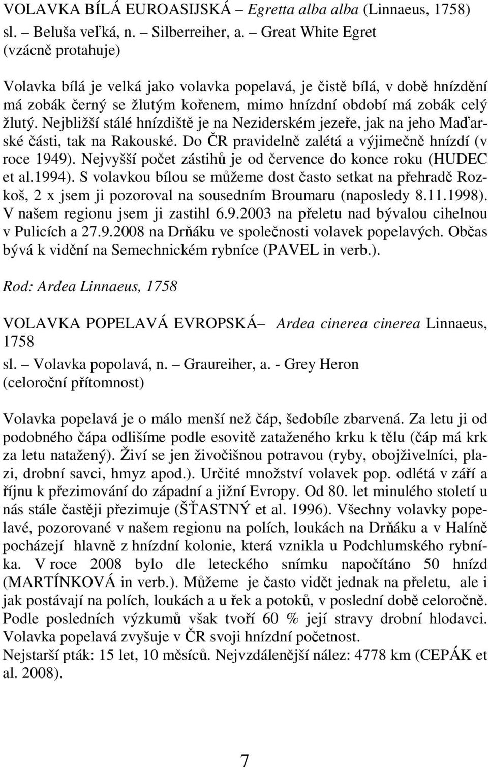 Nejbližší stálé hnízdiště je na Neziderském jezeře, jak na jeho Maďarské části, tak na Rakouské. Do ČR pravidelně zalétá a výjimečně hnízdí (v roce 1949).