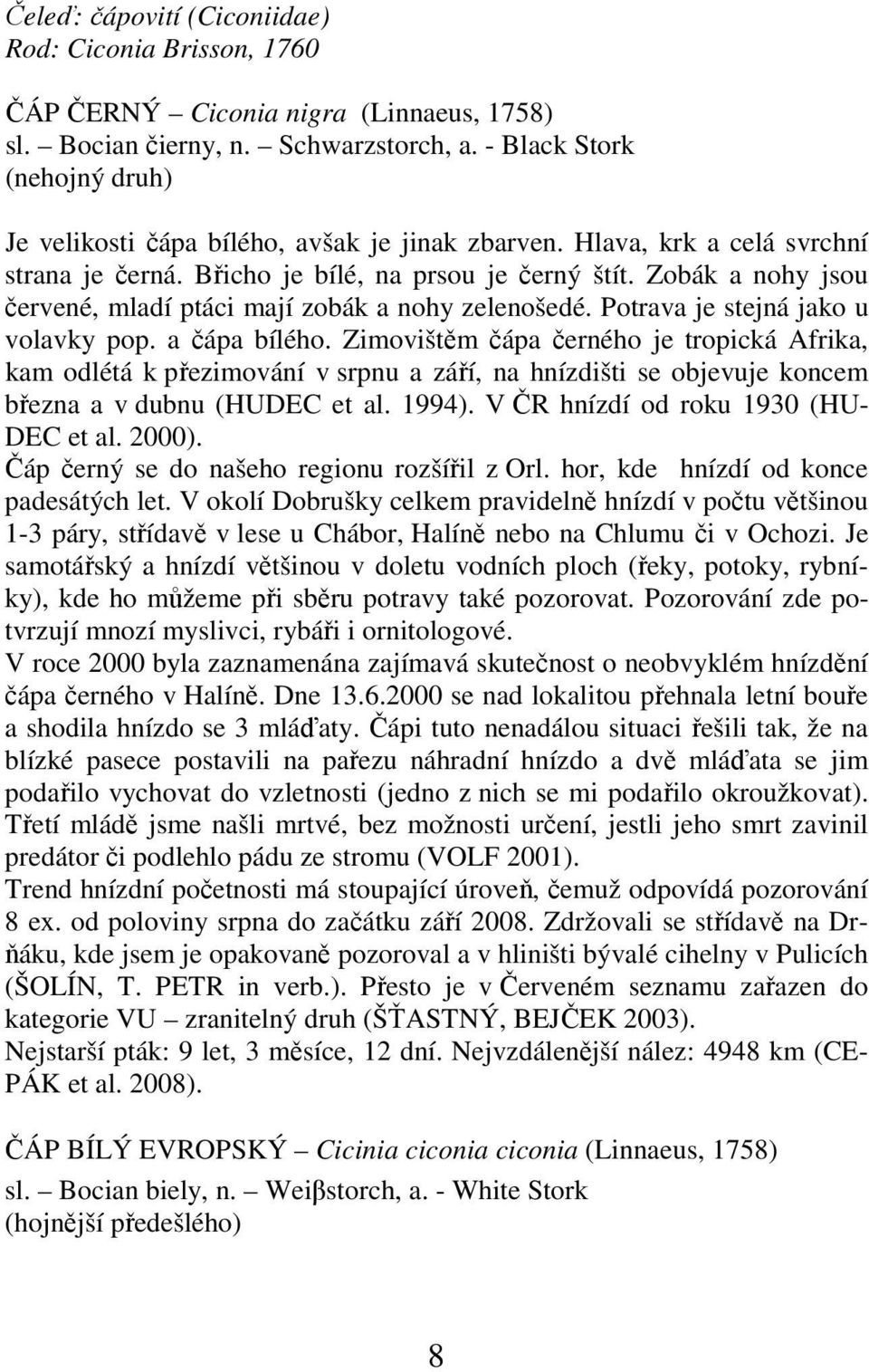 Zobák a nohy jsou červené, mladí ptáci mají zobák a nohy zelenošedé. Potrava je stejná jako u volavky pop. a čápa bílého.