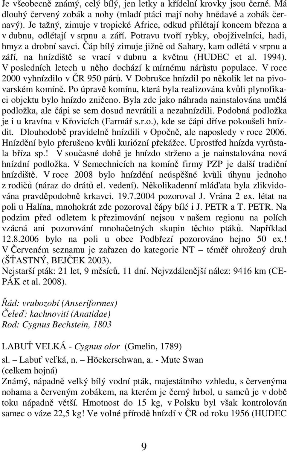 Čáp bílý zimuje jižně od Sahary, kam odlétá v srpnu a září, na hnízdiště se vrací v dubnu a květnu (HUDEC et al. 1994). V posledních letech u něho dochází k mírnému nárůstu populace.