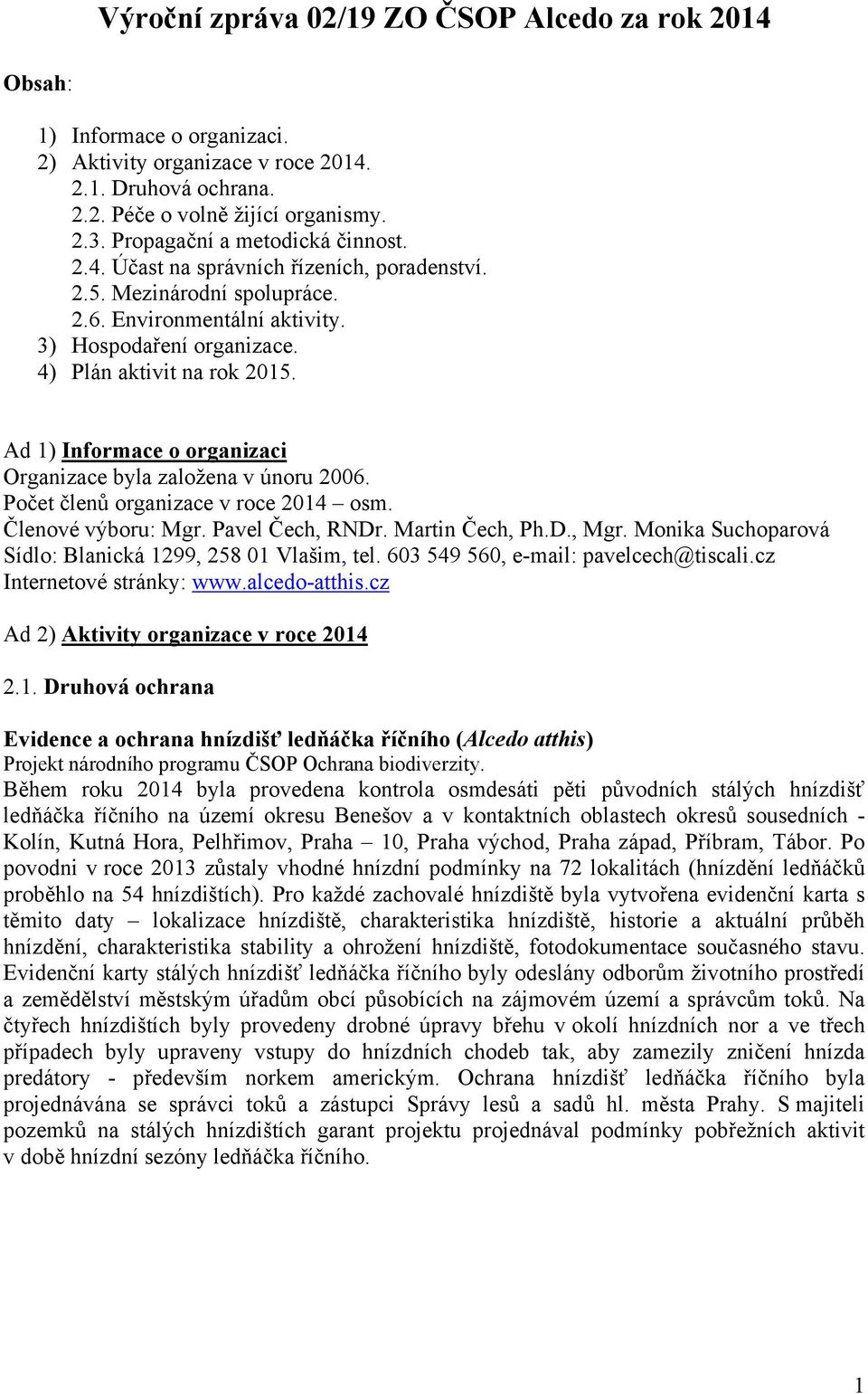 Ad 1) Informace o organizaci Organizace byla založena v únoru 2006. Počet členů organizace v roce 2014 osm. Členové výboru: Mgr. Pavel Čech, RNDr. Martin Čech, Ph.D., Mgr.