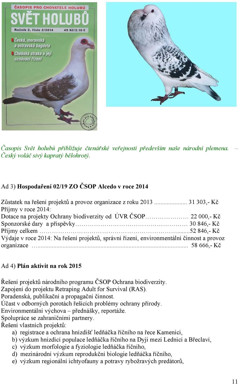 .. 31 303,- Kč Příjmy v roce 2014: Dotace na projekty Ochrany biodiverzity od ÚVR ČSOP 22 000,- Kč Sponzorské dary a příspěvky 30 846,- Kč Příjmy celkem.