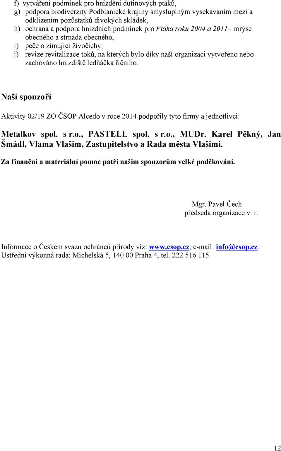 hnízdiště ledňáčka říčního. Naši sponzoři Aktivity 02/19 ZO ČSOP Alcedo v roce 2014 podpořily tyto firmy a jednotlivci: Metalkov spol. s r.o., PASTELL spol. s r.o., MUDr.