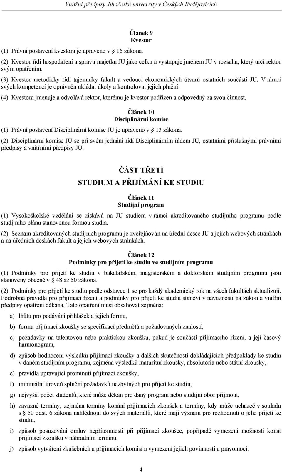 (4) Kvestora jmenuje a odvolává rektor, kterému je kvestor podřízen a odpovědný za svou činnost. Článek 10 Disciplinární komise (1) Právní postavení Disciplinární komise JU je upraveno v 13 zákona.